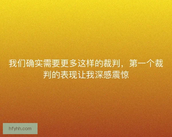 我们确实需要更多这样的裁判，第一个裁判的表现让我深感震惊