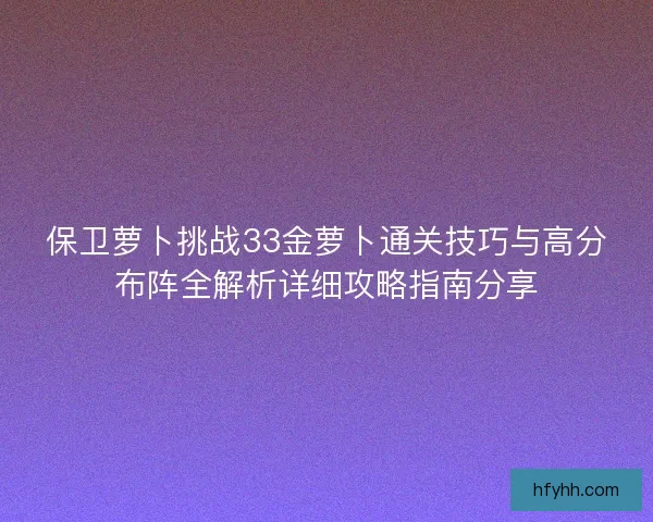 保卫萝卜挑战33金萝卜通关技巧与高分布阵全解析详细攻略指南分享