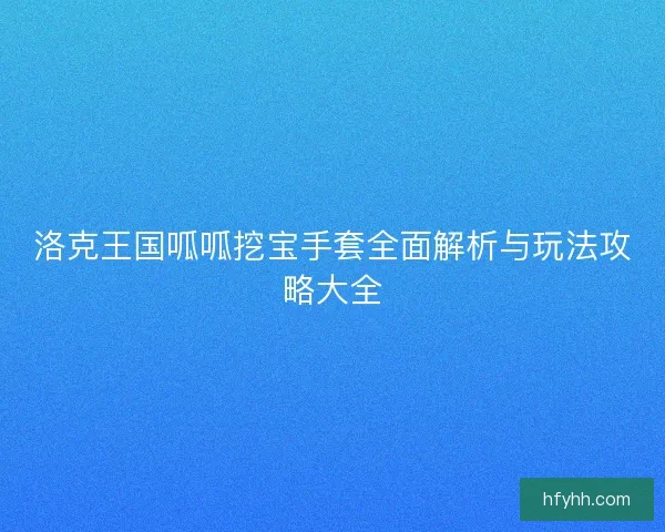洛克王国呱呱挖宝手套全面解析与玩法攻略大全