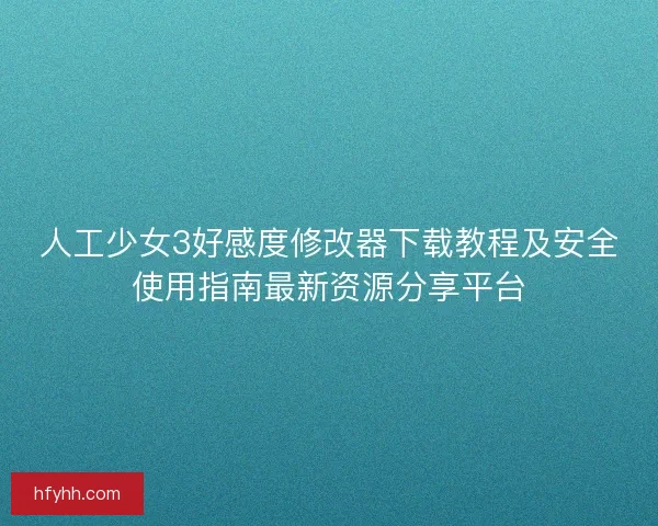 人工少女3好感度修改器下载教程及安全使用指南最新资源分享平台