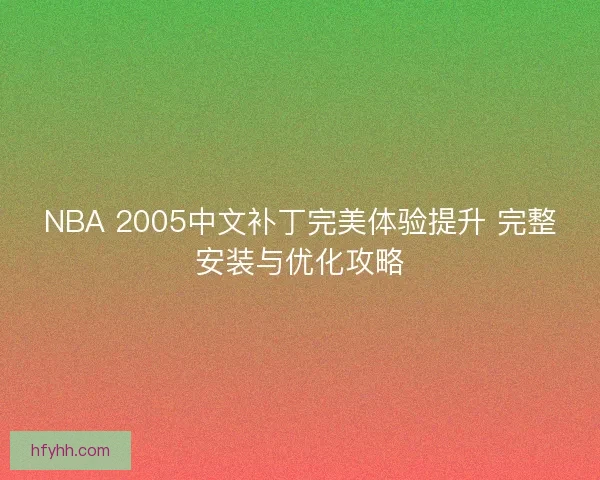 NBA 2005中文补丁完美体验提升 完整安装与优化攻略