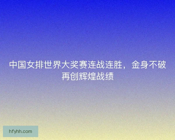 中国女排世界大奖赛连战连胜，金身不破再创辉煌战绩